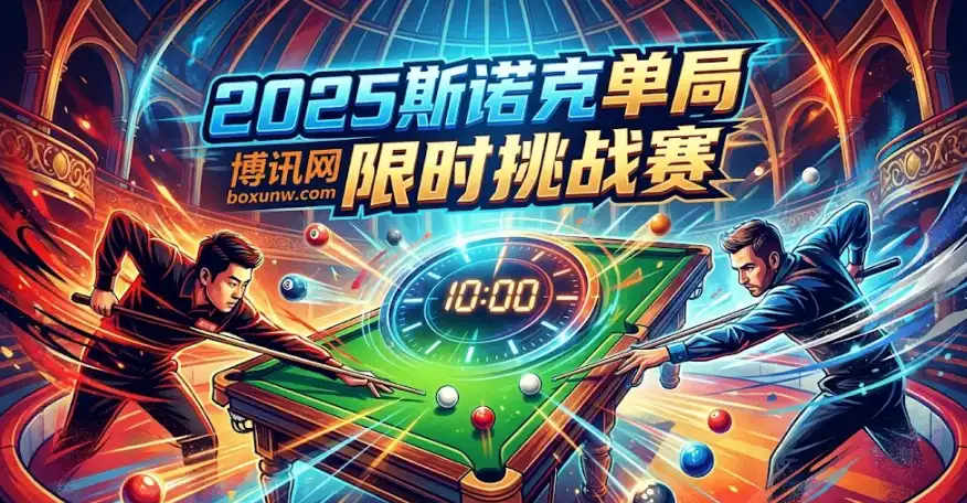 2025斯诺克单局限时挑战赛 | 赛程赛制、参赛选手、奖金与夺冠热门